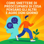 Come smettere di preoccuparsi di cosa pensano gli altri e agire ogni giorno