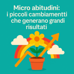 Micro abitudini: i piccoli cambiamenti che generano grandi risultati