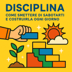 Disciplina: come smettere di sabotarti e costruirla ogni giorno