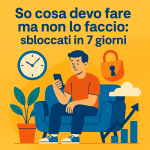 So cosa devo fare ma non lo faccio: sbloccati in 7 giorni